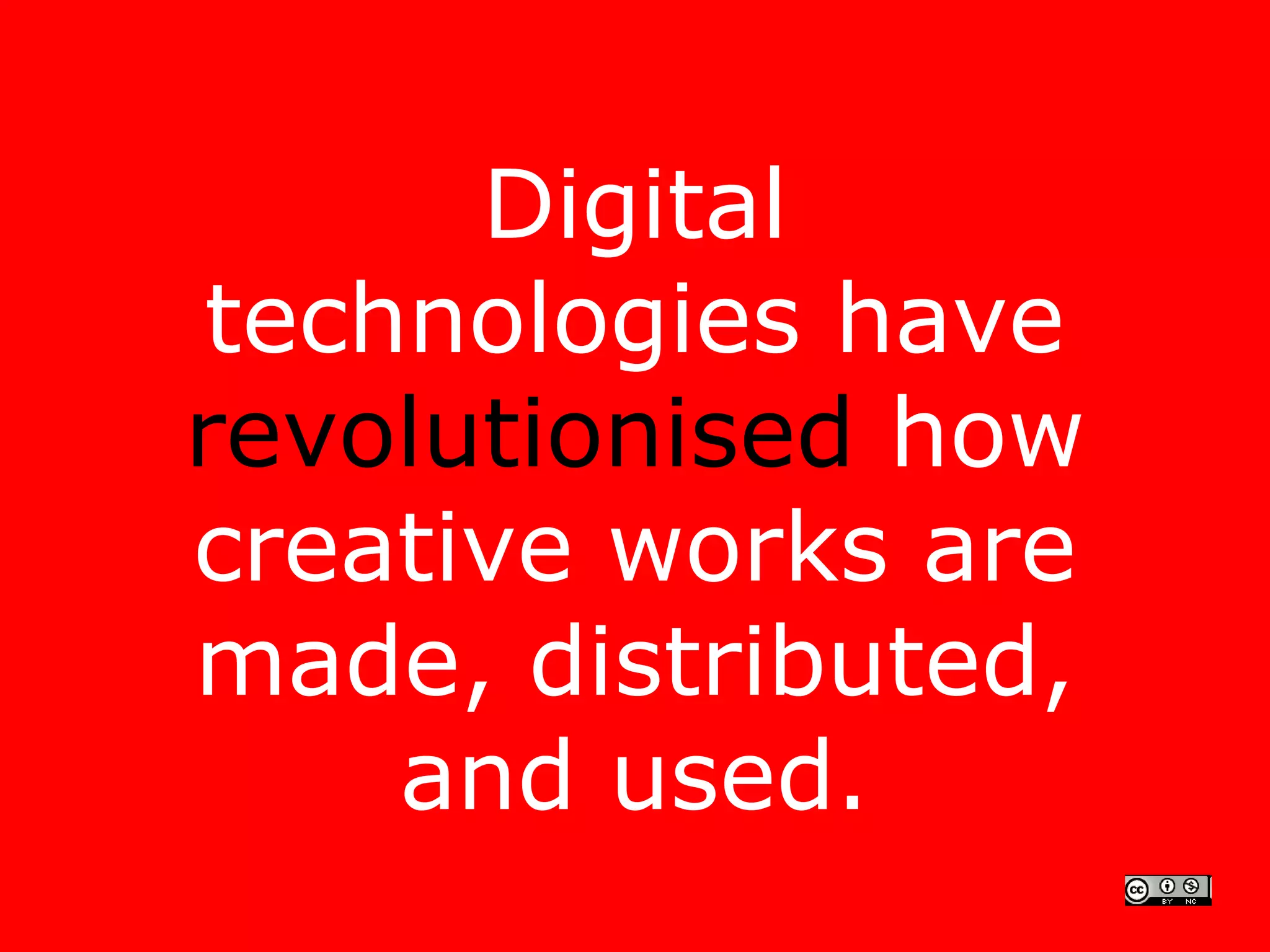 Digital
technologies have
revolutionised how
creative works are
made, distributed,
    and used.
 