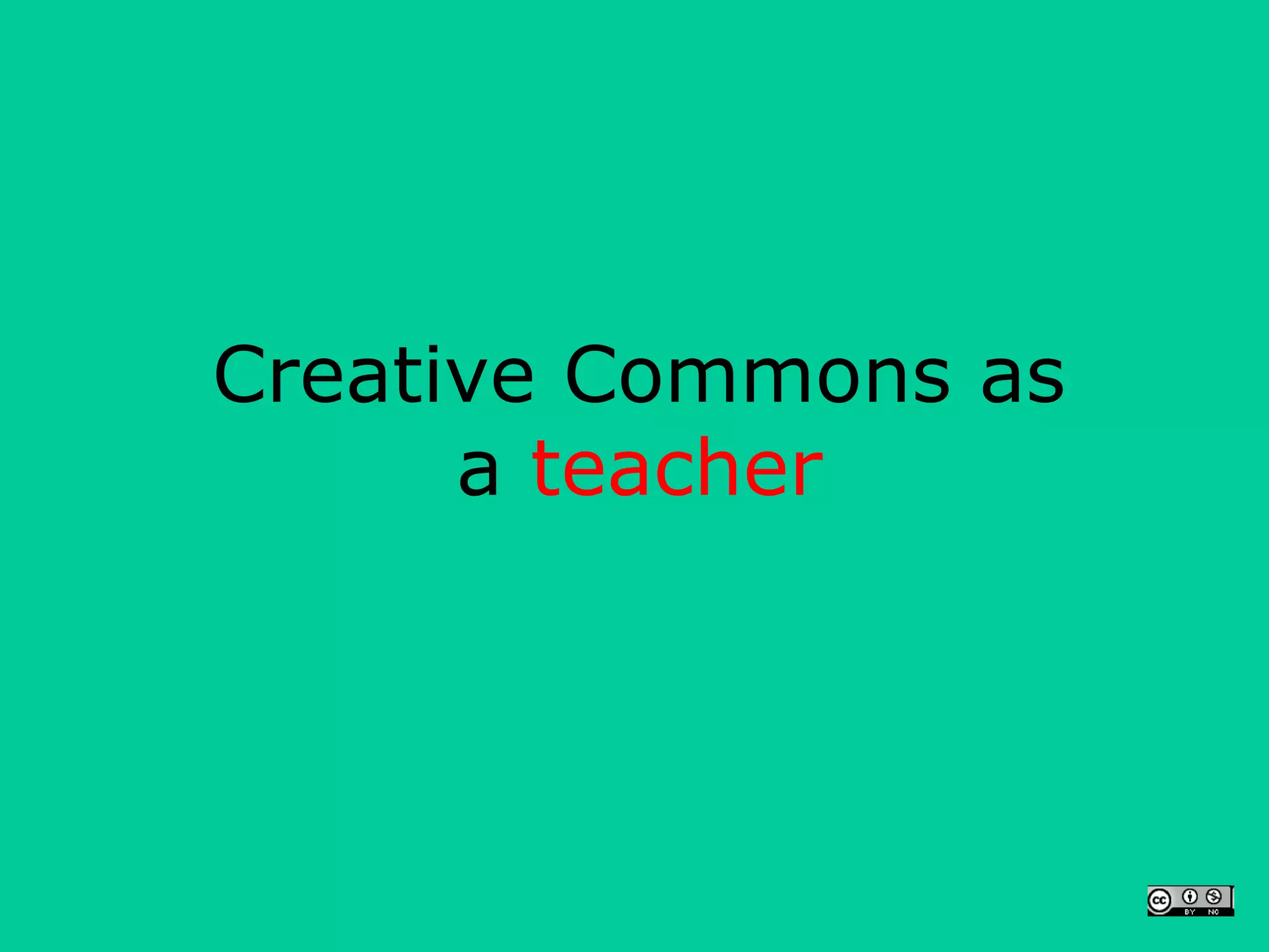 Creative Commons as
      a teacher
 