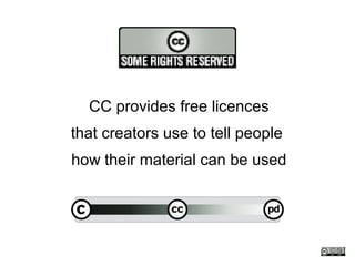 CC provides free licences
that creators use to tell people
how their material can be used
 
