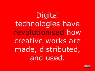 Digital
technologies have
revolutionised how
creative works are
made, distributed,
    and used.
 