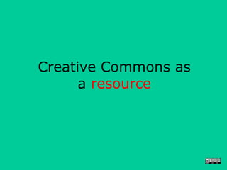 Creative Commons as
      a resource
 