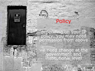 Clean Slate on Wall Street by Kyle May available at http://www.flickr.com/photos/kylemay/498938859/
under a Creative Commons Attribution 2.0 licence




                                                                             Policy




                   government and
                  institutional level
                                                policy, you may need
                                                depending on your IP



                we need change at the
                                               permission from above
 