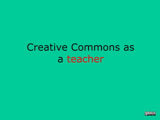 Creative Commons as
      a teacher
 