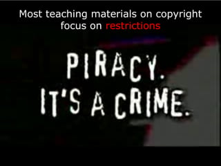 Most teaching materials on copyright
        focus on restrictions
 