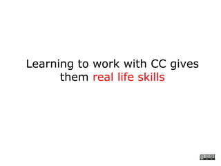 Learning to work with CC gives
      them real life skills
 