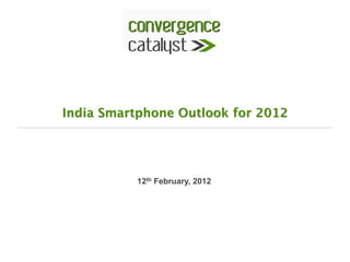 India Smartphone Outlook for 2012




           12th February, 2012
 