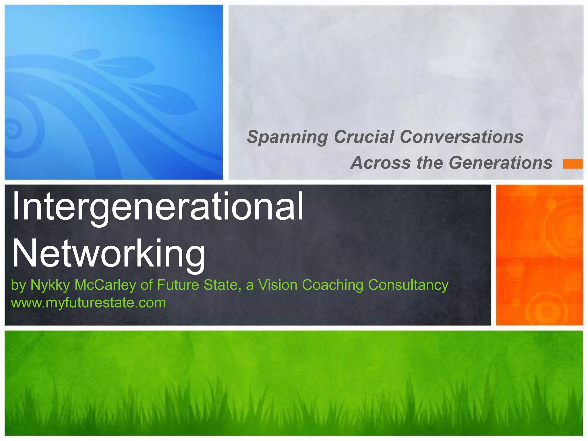 Spanning Crucial Conversations
Across the Generations
Intergenerational
Networking
by Nykky McCarley, Life Coach at Future State
www.myfuturestate.com
 