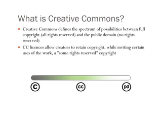 What is Creative Commons? Creative Commons defines the spectrum of possibilities between full copyright (all rights reserved) and the public domain (no rights reserved) CC licences allow creators to retain copyright, while inviting certain uses of the work, a &quot;some rights reserved&quot; copyright 