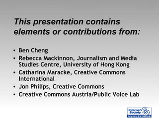 This presentation contains elements or contributions from: <ul><li>Ben Cheng </li></ul><ul><li>Rebecca Mackinnon, Journali...