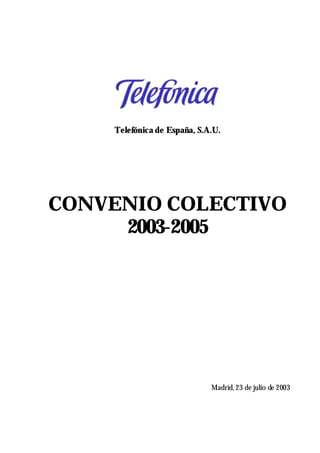 Telefónica de España, S.A.U.




CONVENIO COLECTIVO
     2003-2005




                             Madrid, 23 de julio de 2003
 