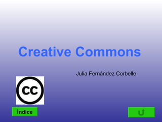 Creative Commons
         Julia Fernández Corbelle




Índice
 