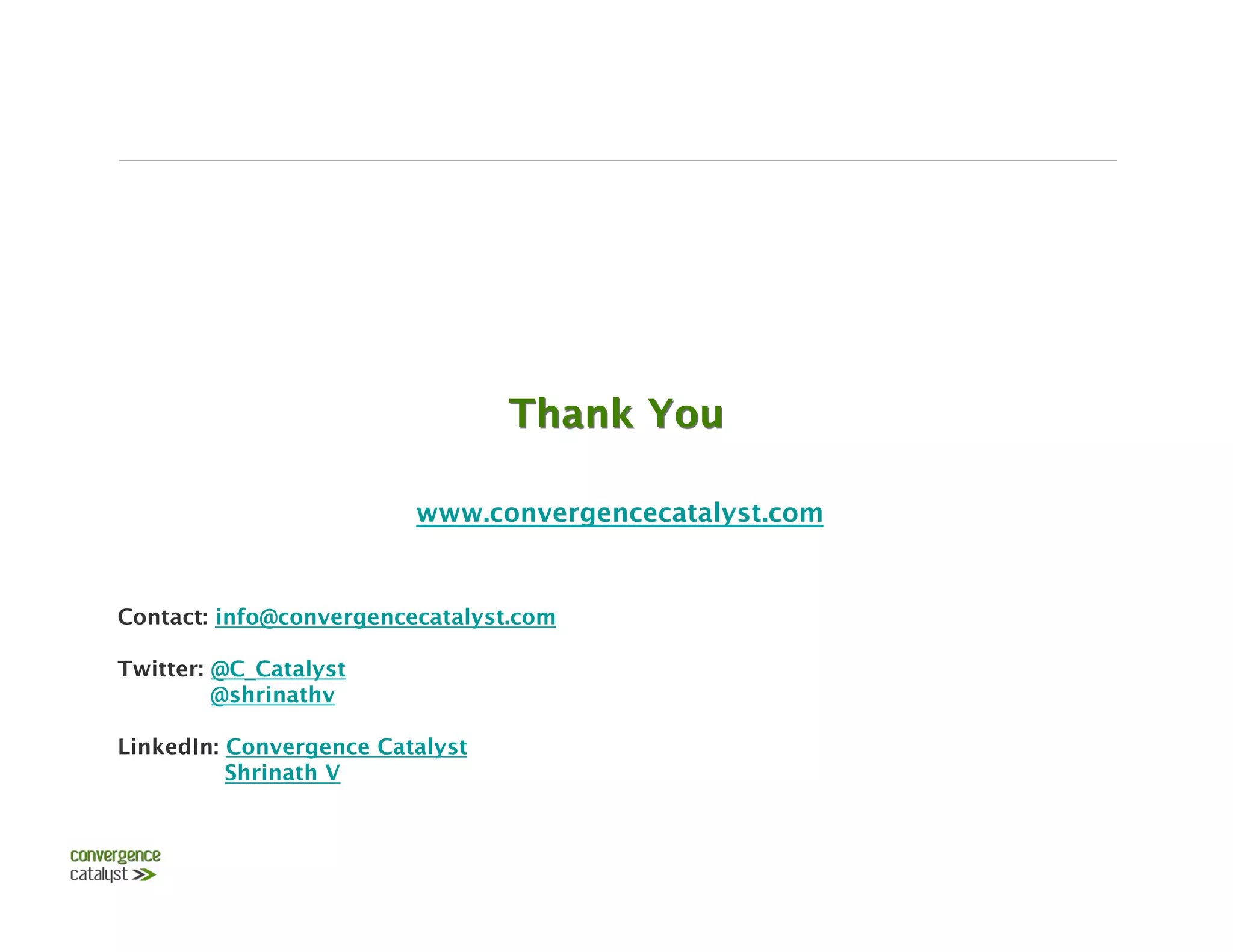 Thank You
    
                        www.convergencecatalyst.com


      

Contact: info@convergencecatalyst.com 
       
   
   


Twitter: @C_Catalyst
         @shrinathv

LinkedIn: Convergence Catalyst
          Shrinath V     
                                          

                                          
 