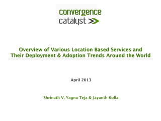 Overview of Various Location Based Services and  
Their Deployment & Adoption Trends Around the World 
April 2013


Shrinath V, Yagna Teja & Jayanth Kolla
 