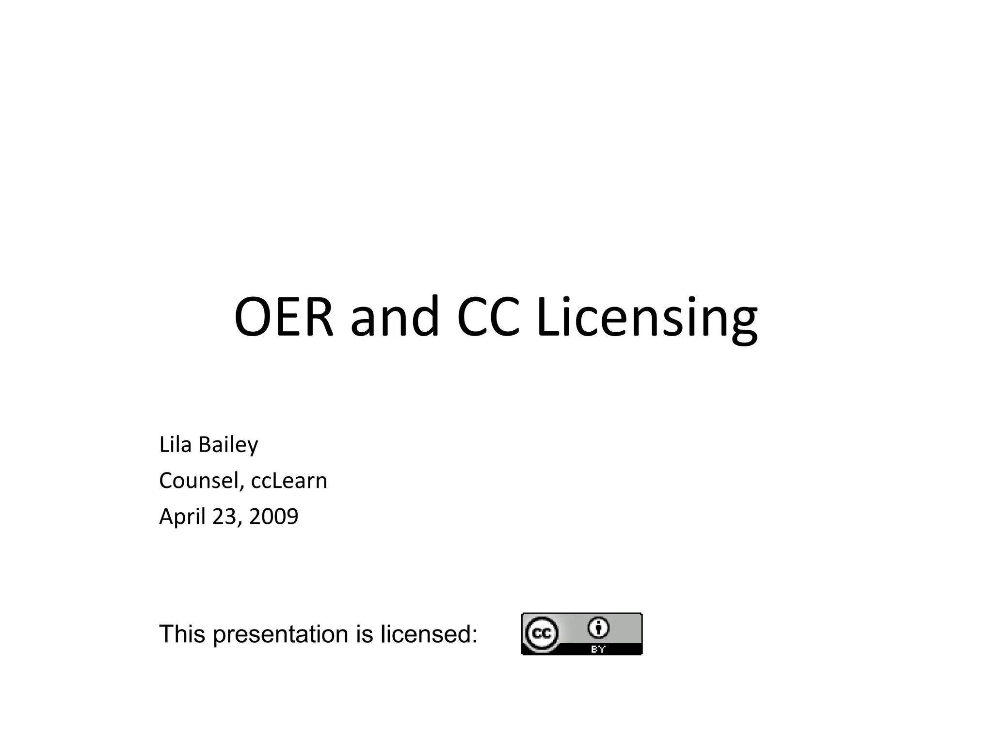 OER and CC Licensing
Lila Bailey
Counsel, ccLearn
April 23, 2009
This presentation is licensed:
 