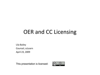 OER and CC Licensing
Lila Bailey
Counsel, ccLearn
April 23, 2009
This presentation is licensed:
 