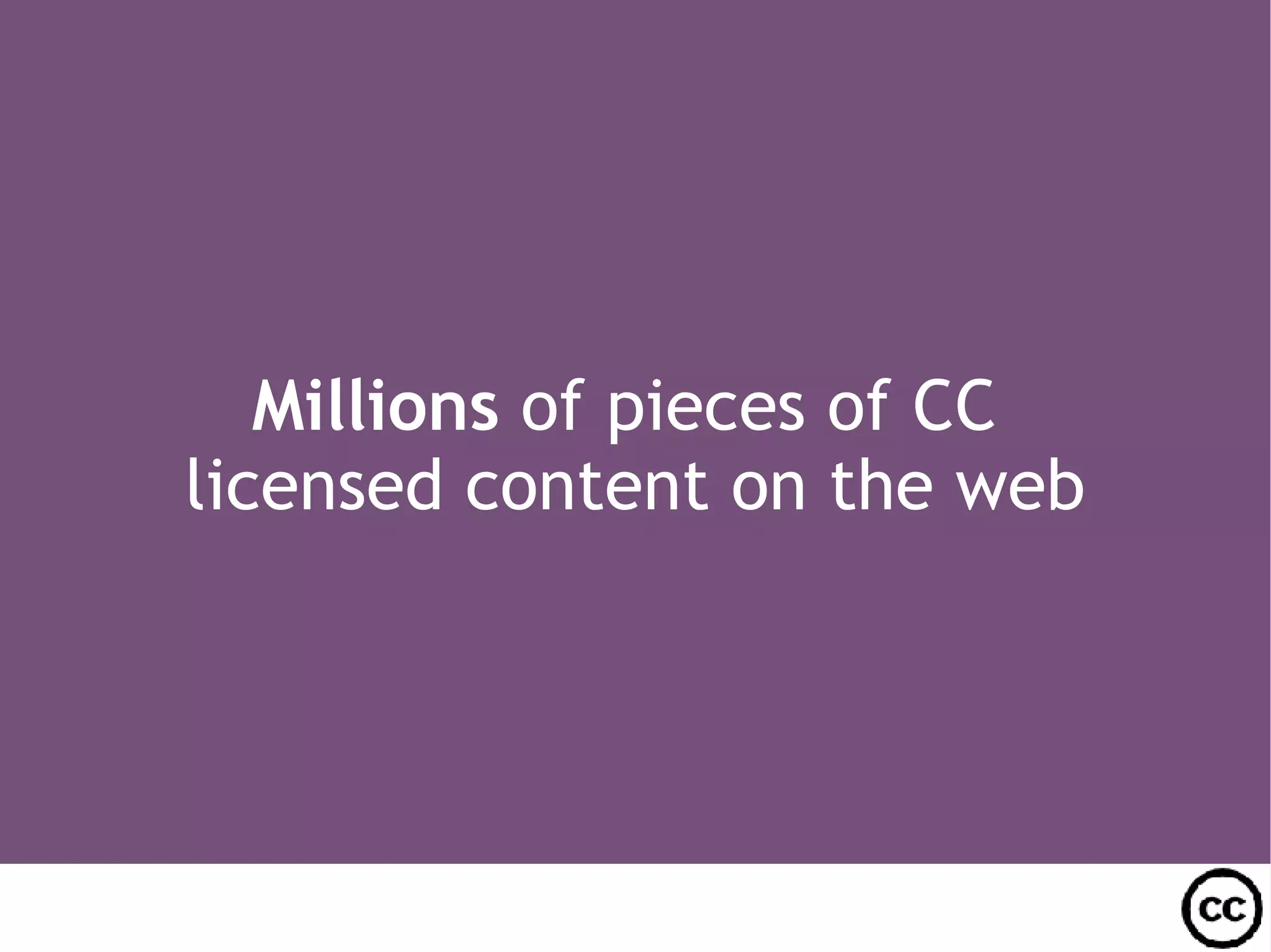 Millions of pieces of CC licensed content on the web