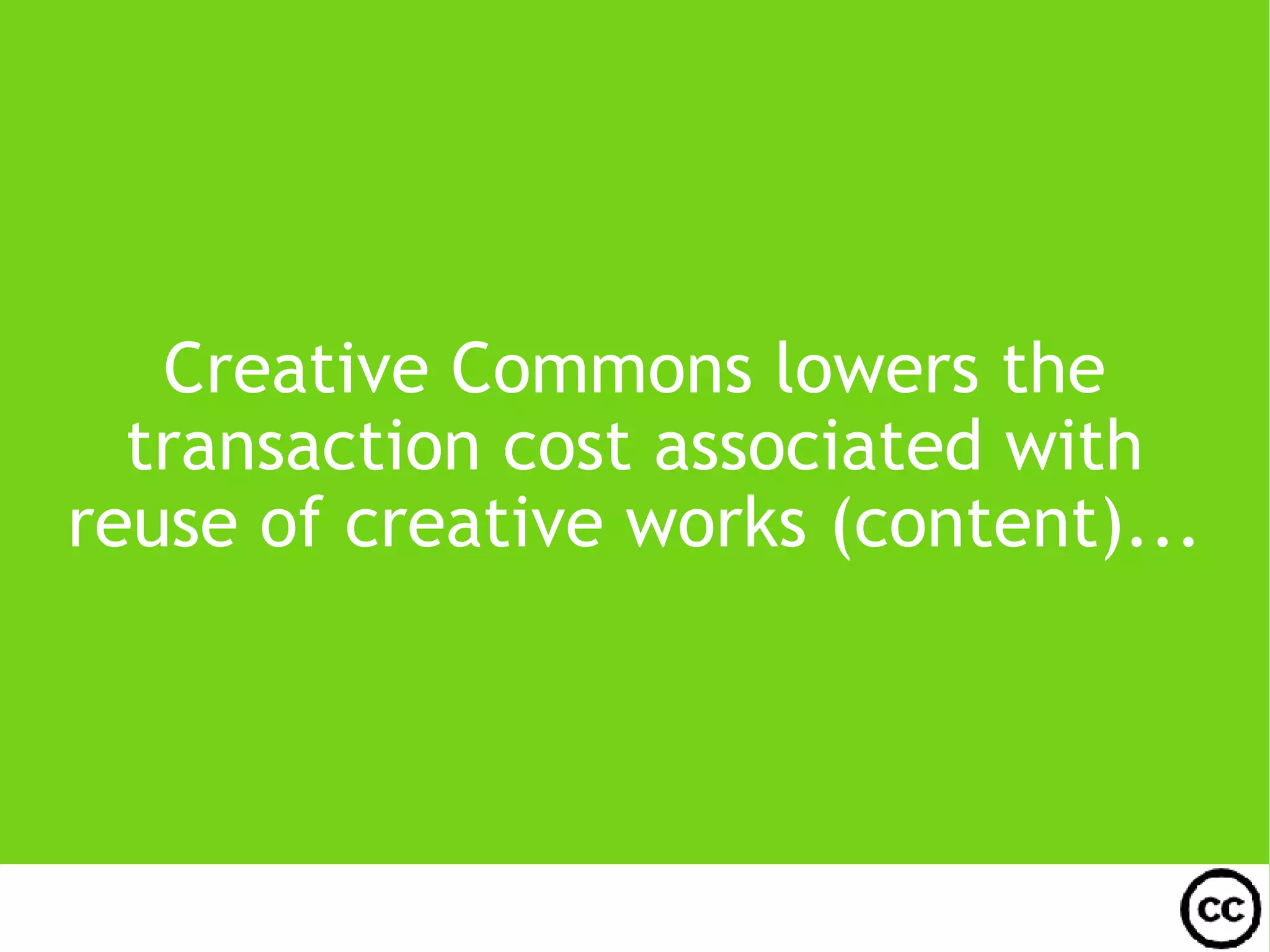 Creative Commons lowers the transaction cost associated with reuse of creative works (content)...