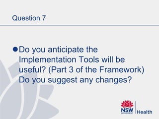 Question 7
Do you anticipate the
Implementation Tools will be
useful? (Part 3 of the Framework)
Do you suggest any changes?
 
