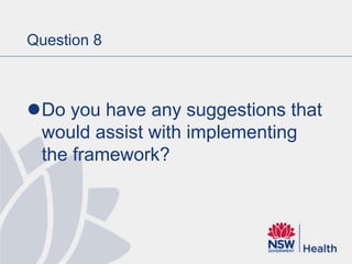 Question 8
Do you have any suggestions that
would assist with implementing
the framework?
 