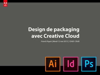 Design de packaging
avec Creative Cloud
Franck Payen | Mardi 12 mai 2015 | 12h00-13h00
 