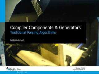 Compiler Components & Generators
Traditional Parsing Algorithms

Guido Wachsmuth




       Delft
                                       Course IN4303
       University of
       Technology                Compiler Construction
       Challenge the future
 