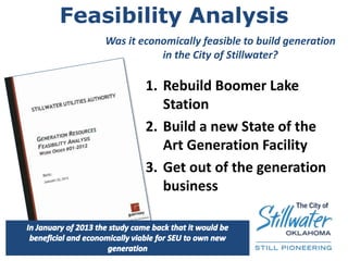 Feasibility Analysis
1. Rebuild Boomer Lake
Station
2. Build a new State of the
Art Generation Facility
3. Get out of the generation
business
Was it economically feasible to build generation
in the City of Stillwater?
 