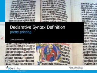 Declarative Syntax Definition
pretty printing

Guido Wachsmuth




       Delft
                                Course IN4303 2012/13
       University of
       Technology                Compiler Construction
       Challenge the future
 