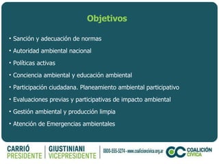 Objetivos Sanción y adecuación de normas  Autoridad ambiental nacional Políticas activas Conciencia ambiental y educación ambiental Participación ciudadana. Planeamiento ambiental participativo  Evaluaciones previas y participativas de impacto ambiental Gestión ambiental y producción limpia Atención de Emergencias ambientales 