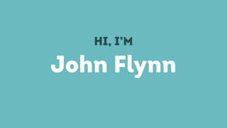 John Flynn
HI, I’M
 