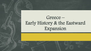 Greece –
Early History & the Eastward
Expansion
 