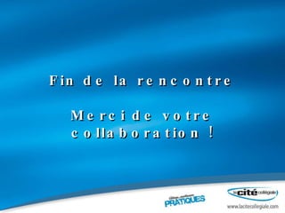 Fin de la rencontre Merci de votre collaboration ! 