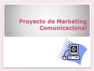 Proyecto de Marketing
Comunicacional
 