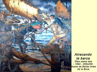 Atracando
    la barca
    Óleo sobre tela
  - 1944 - 250x200-
Museo de Bellas Artes
      de la Boca
 