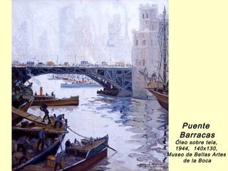Puente
    Barracas
  Óleo sobre tela,
  1944, 140x130,
Museo de Bellas Artes
     de la Boca
 