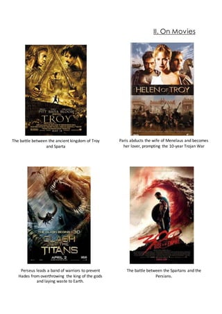 II. On Movies
The battle between the ancient kingdom of Troy
and Sparta
Paris abducts the wife of Menelaus and becomes
her lover, prompting the 10-year Trojan War
Perseus leads a band of warriors to prevent
Hades from overthrowing the king of the gods
and laying waste to Earth.
The battle between the Spartans and the
Persians.
 