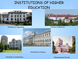 INSTITUTIONS OF HIGHER EDUCATION Facultat y of Agronomy Pharmaceutics Faculty Faculty of Medicine Facultat y   of  Automatic s Universit y   of  Craiova 