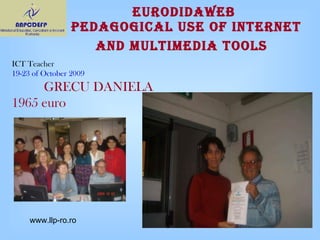 EURODIDAWEB   PEDAGOGICAL USE OF INTERNET AND MULTIMEDIA TOOLS   ICT Teacher 19-23 of October 2009 GRECU DANIELA 1965 euro www.llp-ro.ro 
