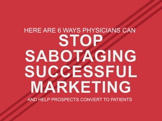 HERE ARE 6 WAYS PHYSICIANS CAN

AND HELP PROSPECTS CONVERT TO PATIENTS

 