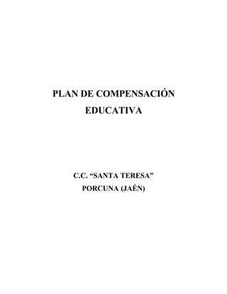 PLAN DE COMPENSACIÓN
     EDUCATIVA




   C.C. “SANTA TERESA”
     PORCUNA (JAÉN)
 