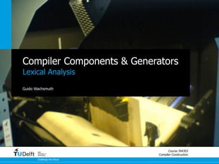 Compiler Components & Generators
Lexical Analysis

Guido Wachsmuth




       Delft
                                    Course IN4303
       University of
       Technology             Compiler Construction
       Challenge the future
 