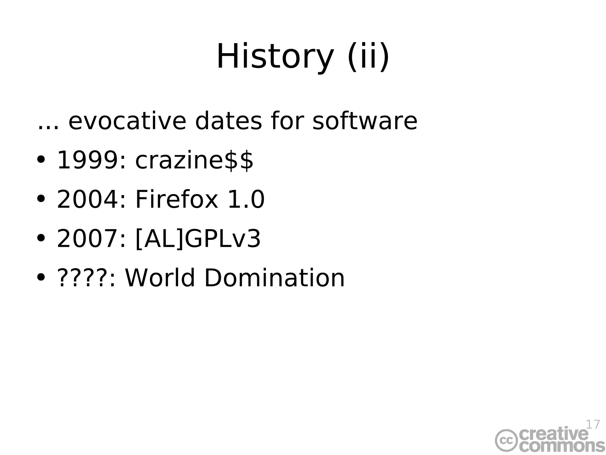 History (ii) ... evocative dates for software 1999: crazine$$ 2004: Firefox 1.0 2007: [AL]GPLv3 ????: World Domination 