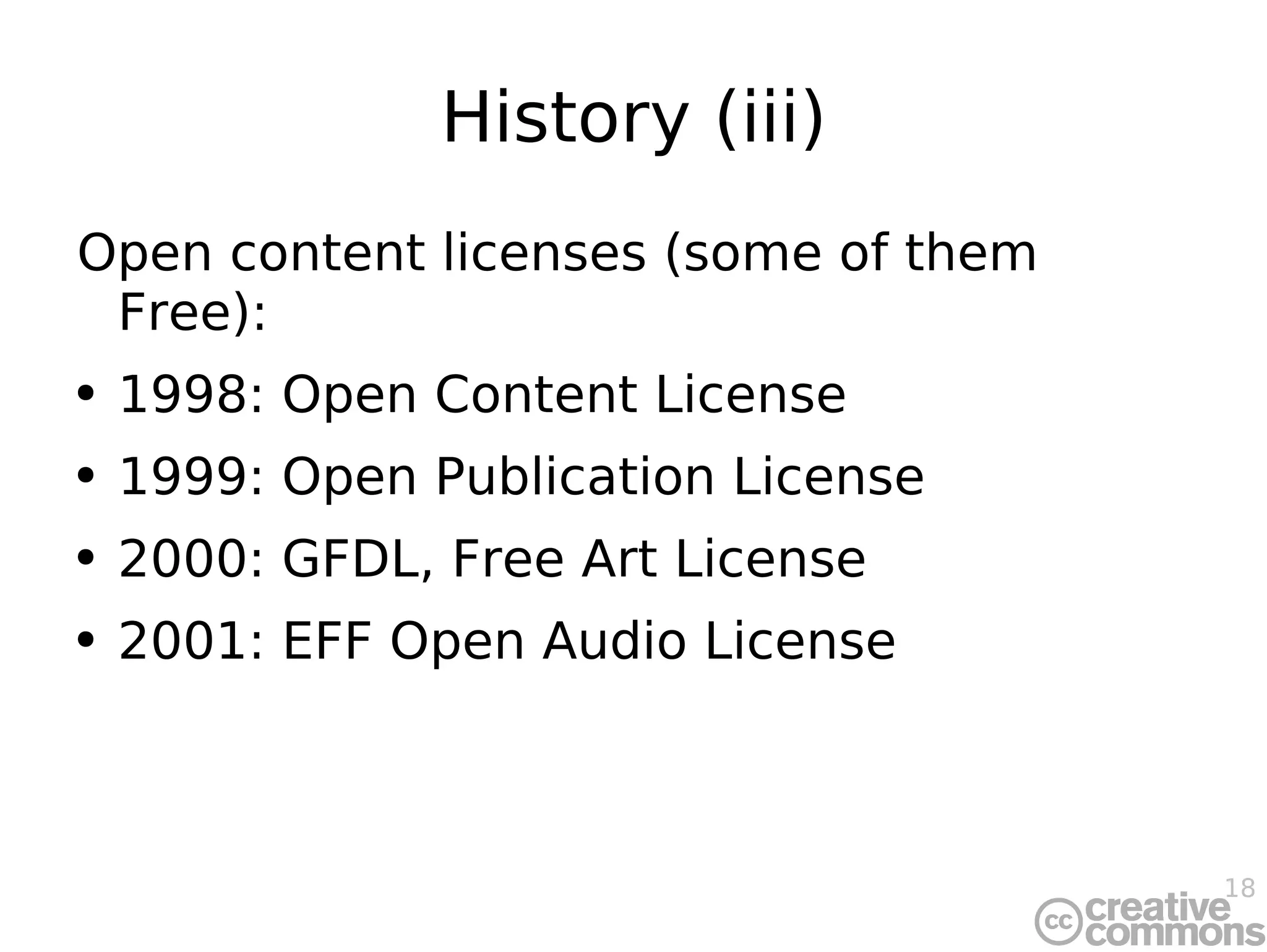 History (iii) Open content licenses (some of them Free): 1998: Open Content License 1999: Open Publication License 2000: GFDL, Free Art License 2001: EFF Open Audio License 