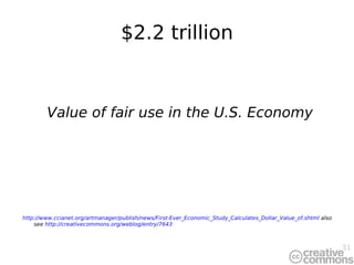 $2.2 trillion Value of fair use in the U.S. Economy http://www.ccianet.org/artmanager/publish/news/First-Ever_Economic_Study_Calculates_Dollar_Value_of.shtml  also see  http://creativecommons.org/weblog/entry/7643 