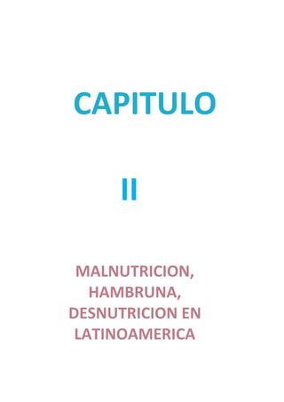 CAPITULO

     II

 MALNUTRICION,
   HAMBRUNA,
DESNUTRICION EN
 LATINOAMERICA
 