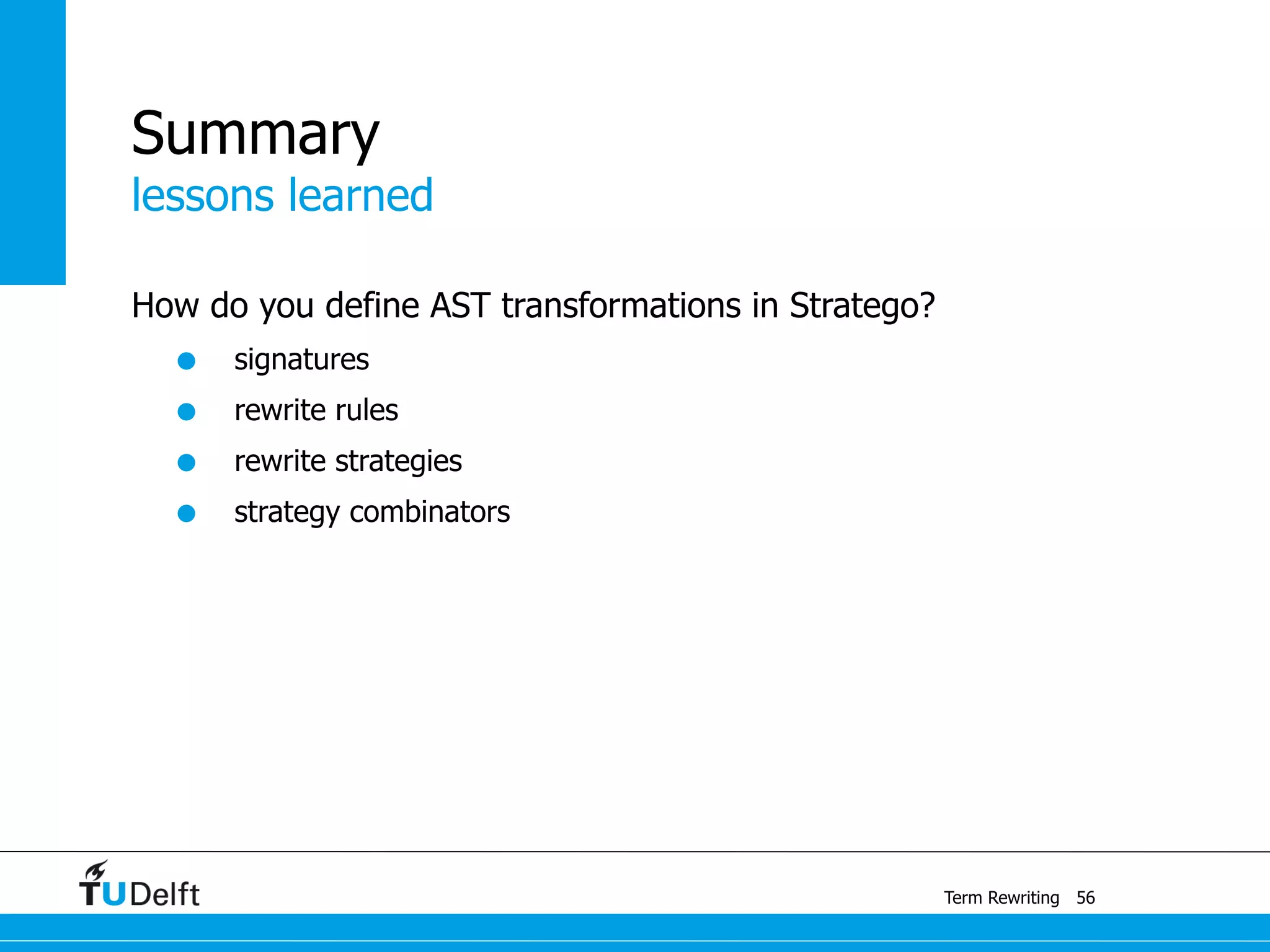 lessons learned
Term Rewriting
Summary
How do you define AST transformations in Stratego?
• signatures
• rewrite rules
• rewrite strategies
• strategy combinators
56
 
