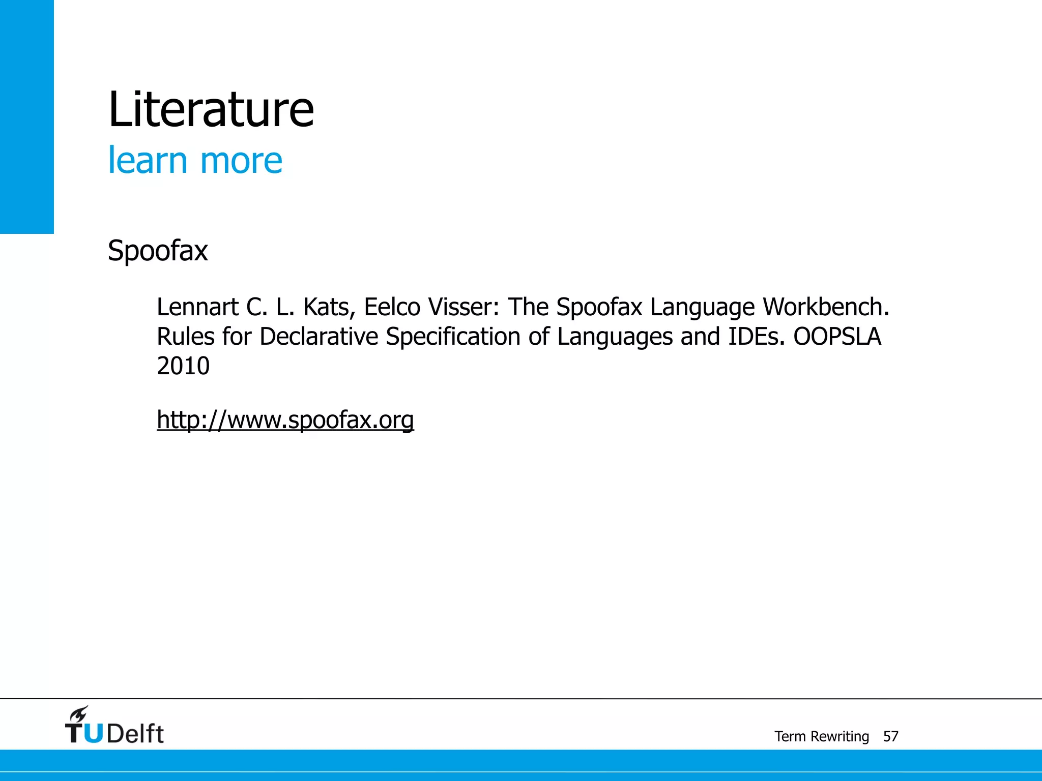 learn more
Term Rewriting
Literature
Spoofax
Lennart C. L. Kats, Eelco Visser: The Spoofax Language Workbench.
Rules for Declarative Specification of Languages and IDEs. OOPSLA
2010
http://www.spoofax.org
57
 
