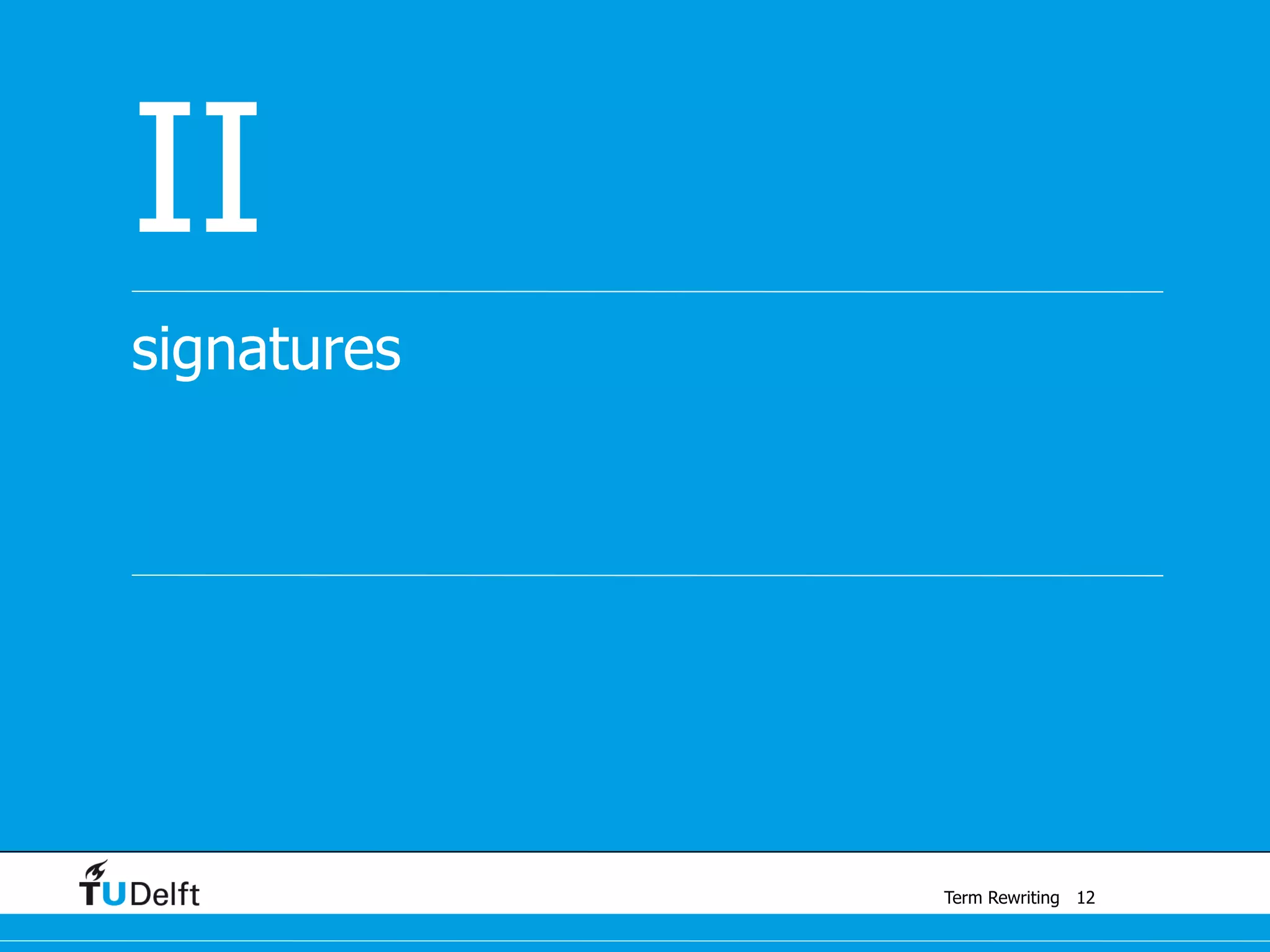 Term Rewriting
signatures
II
12
 