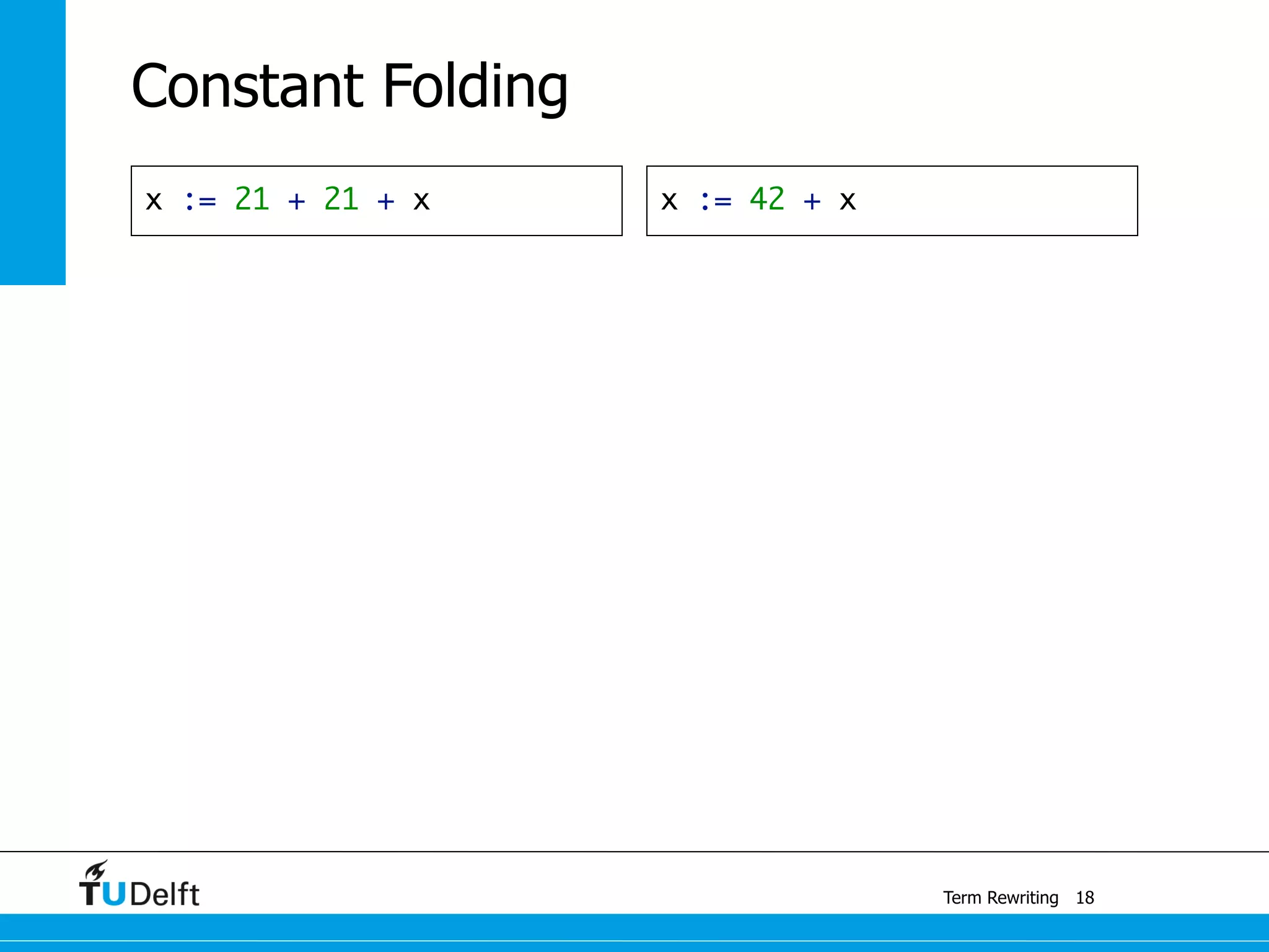 Term Rewriting
Constant Folding
x := 21 + 21 + x
18
x := 42 + x
 