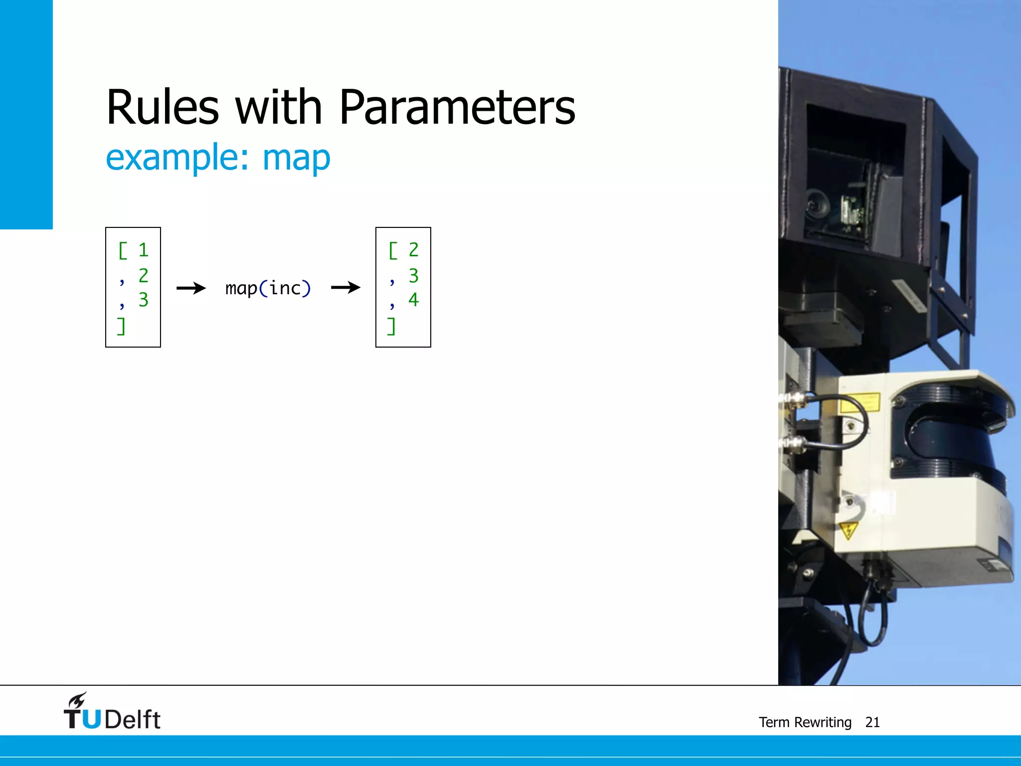 example: map
Term Rewriting
Rules with Parameters
21
[ 1
, 2
, 3
]
[ 2
, 3
, 4
]
map(inc)
 