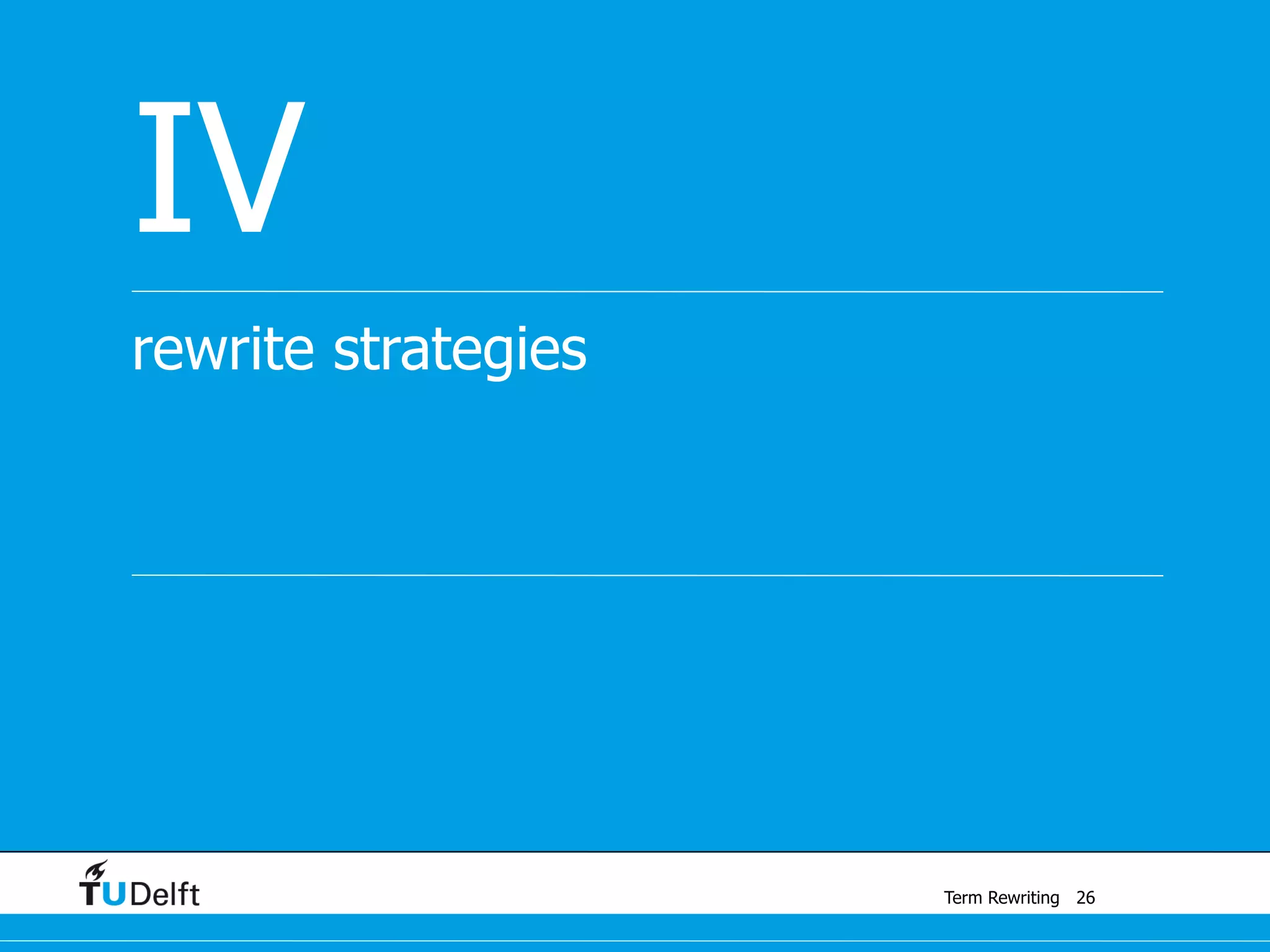 Term Rewriting
rewrite strategies
IV
26
 